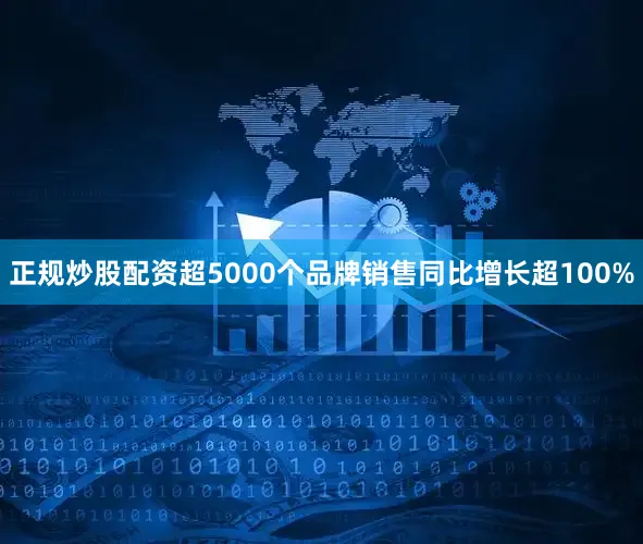 正规炒股配资超5000个品牌销售同比增长超100%