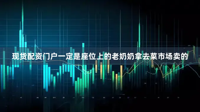 现货配资门户一定是座位上的老奶奶拿去菜市场卖的