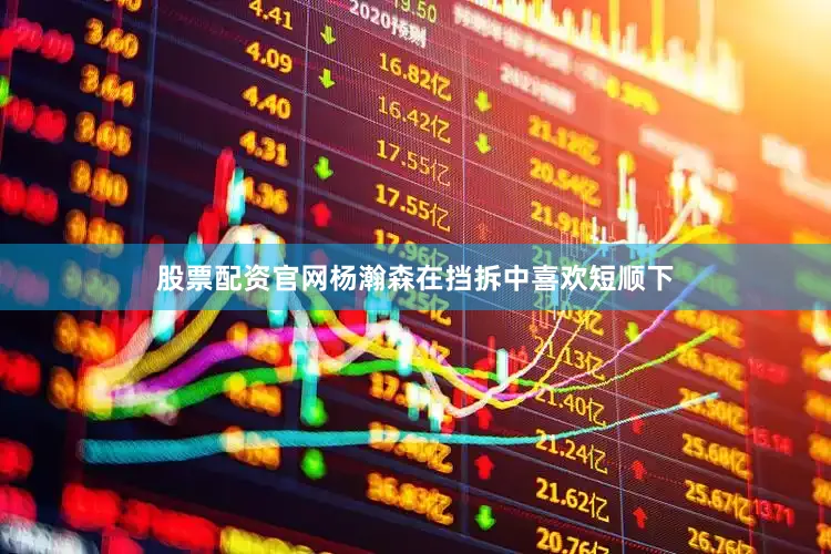 股票配资官网杨瀚森在挡拆中喜欢短顺下