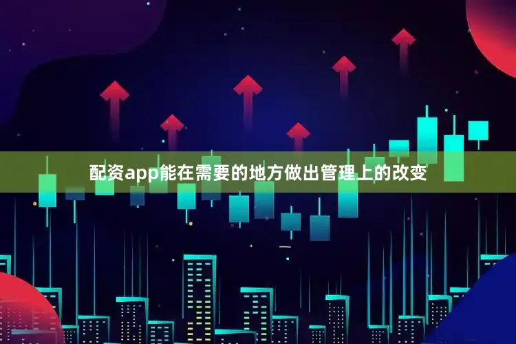 配资app能在需要的地方做出管理上的改变