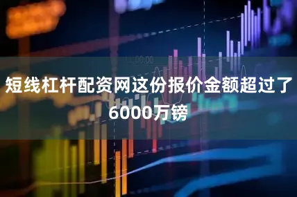 短线杠杆配资网这份报价金额超过了6000万镑