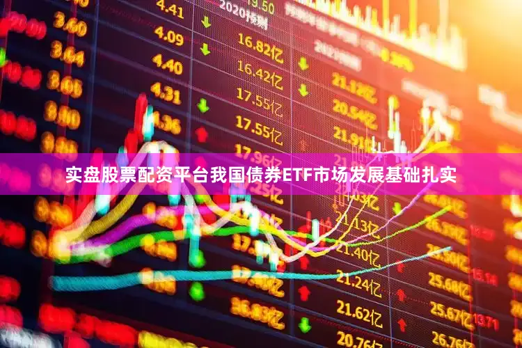 实盘股票配资平台我国债券ETF市场发展基础扎实