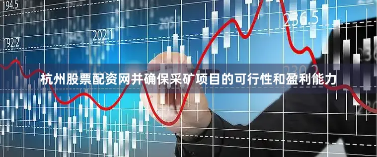 杭州股票配资网并确保采矿项目的可行性和盈利能力