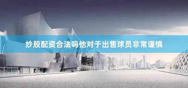 炒股配资合法吗他对于出售球员非常谨慎