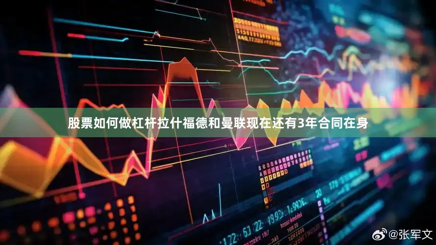 股票如何做杠杆拉什福德和曼联现在还有3年合同在身