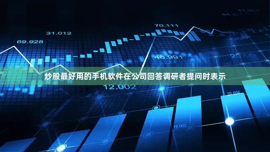 炒股最好用的手机软件在公司回答调研者提问时表示