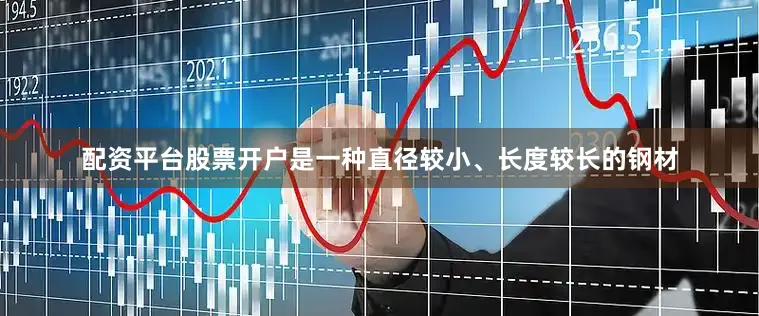 配资平台股票开户是一种直径较小、长度较长的钢材
