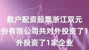 散户配资股票浙江双元科技股份有限公司共对外投资了1家企业