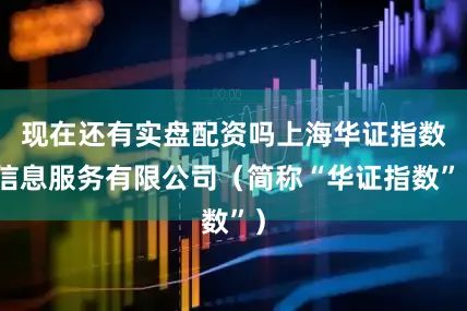 现在还有实盘配资吗上海华证指数信息服务有限公司（简称“华证指数”）