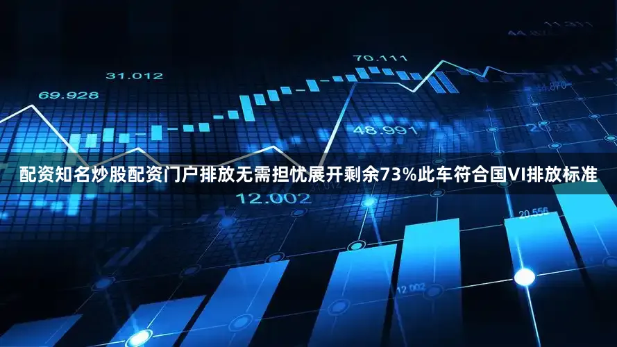 配资知名炒股配资门户排放无需担忧展开剩余73%此车符合国VI排放标准