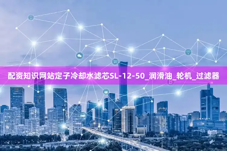 配资知识网站定子冷却水滤芯SL-12-50_润滑油_轮机_过滤器