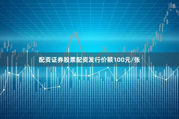 配资证券股票配资发行价额100元/张