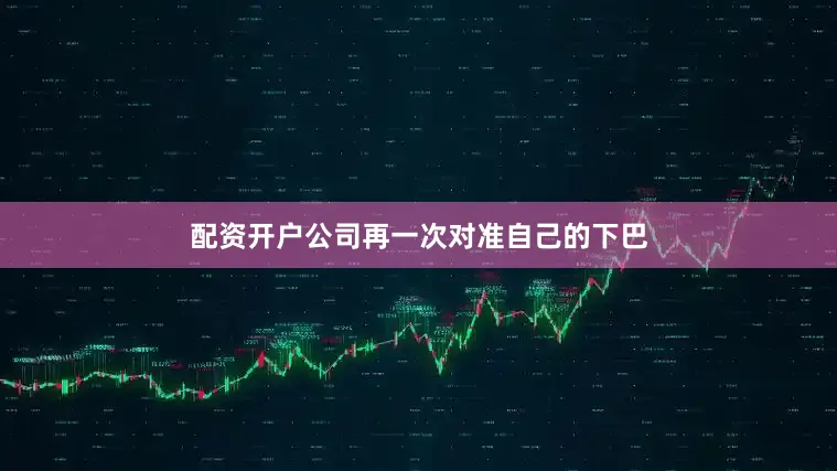配资开户公司再一次对准自己的下巴
