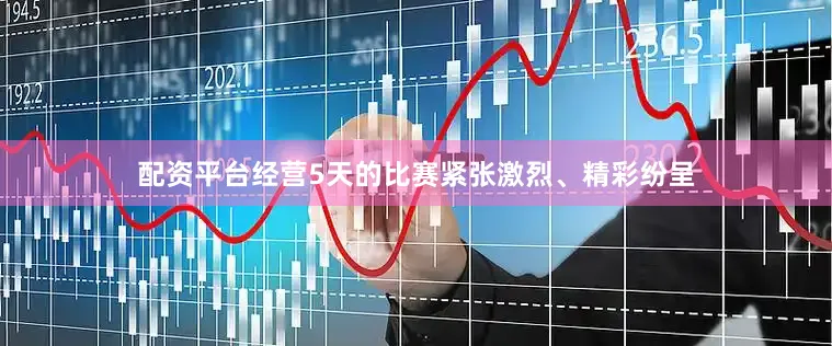 配资平台经营5天的比赛紧张激烈、精彩纷呈