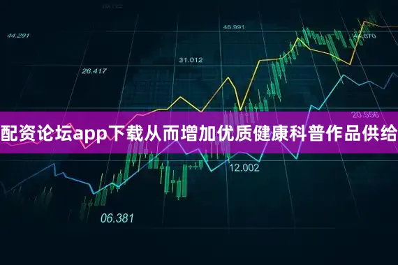 配资论坛app下载从而增加优质健康科普作品供给