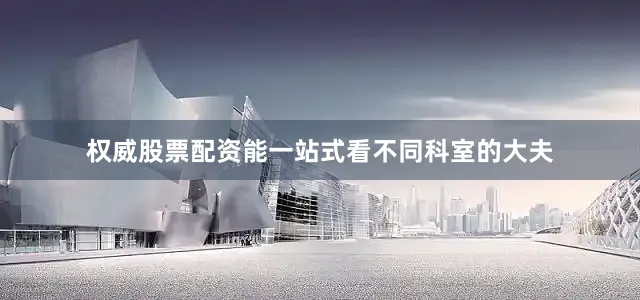 权威股票配资能一站式看不同科室的大夫