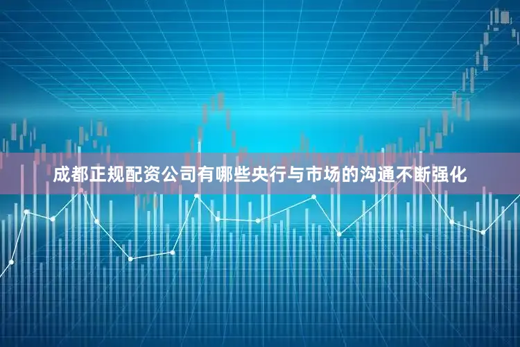 成都正规配资公司有哪些央行与市场的沟通不断强化