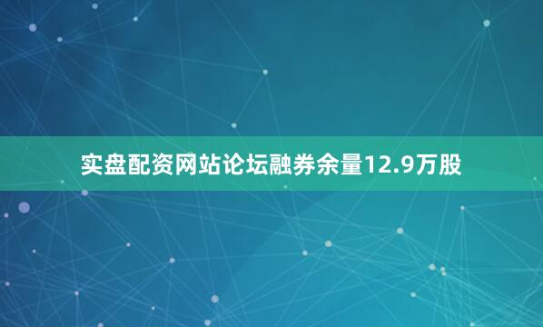 实盘配资网站论坛融券余量12.9万股