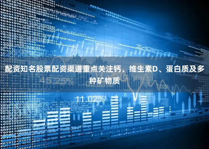 配资知名股票配资渠道重点关注钙、维生素D、蛋白质及多种矿物质