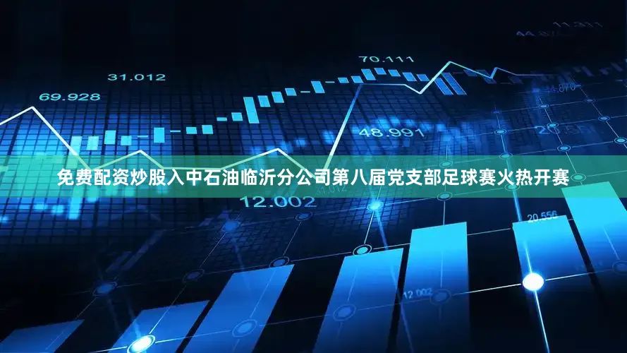 免费配资炒股入中石油临沂分公司第八届党支部足球赛火热开赛