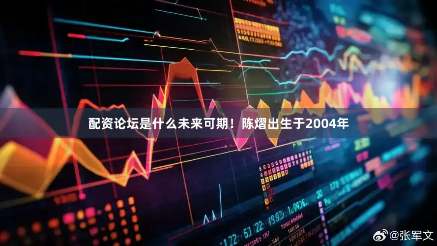 配资论坛是什么未来可期！陈熠出生于2004年