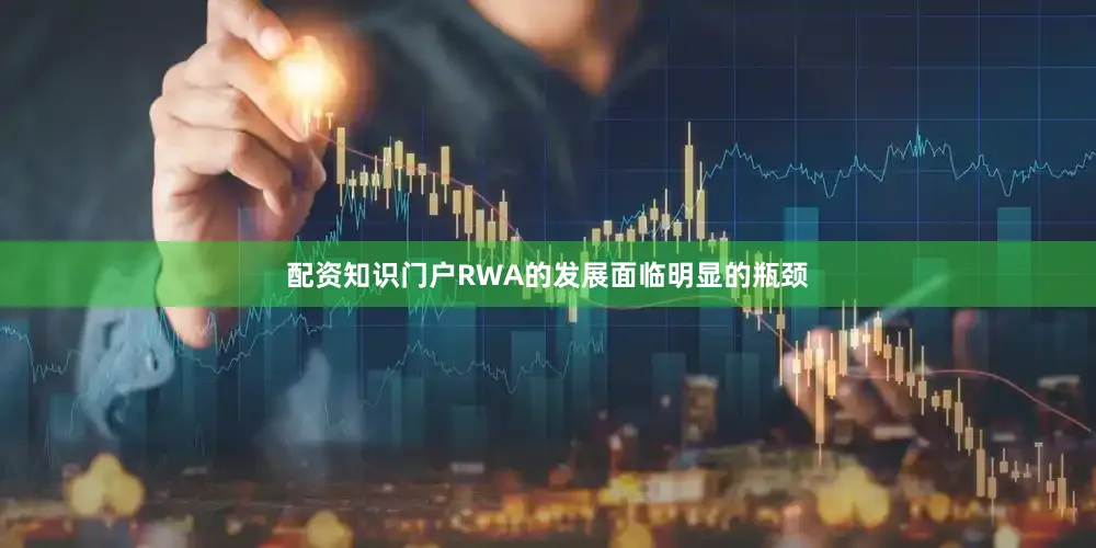 配资知识门户RWA的发展面临明显的瓶颈