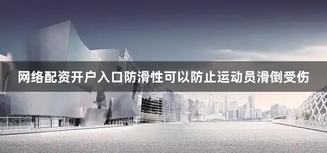 网络配资开户入口防滑性可以防止运动员滑倒受伤