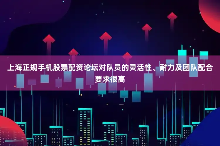 上海正规手机股票配资论坛对队员的灵活性、耐力及团队配合要求很高