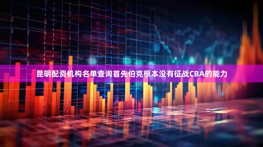 昆明配资机构名单查询首先伯克根本没有征战CBA的能力