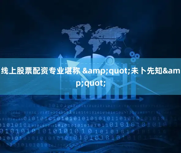 线上股票配资专业堪称 &quot;未卜先知&quot;