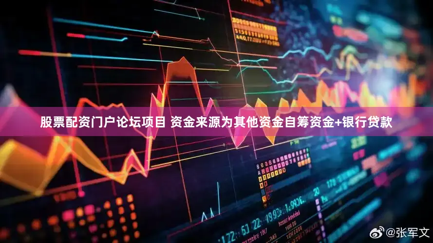 股票配资门户论坛项目 资金来源为其他资金自筹资金+银行贷款