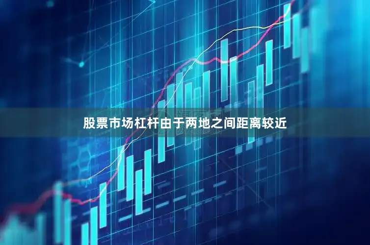 股票市场杠杆由于两地之间距离较近