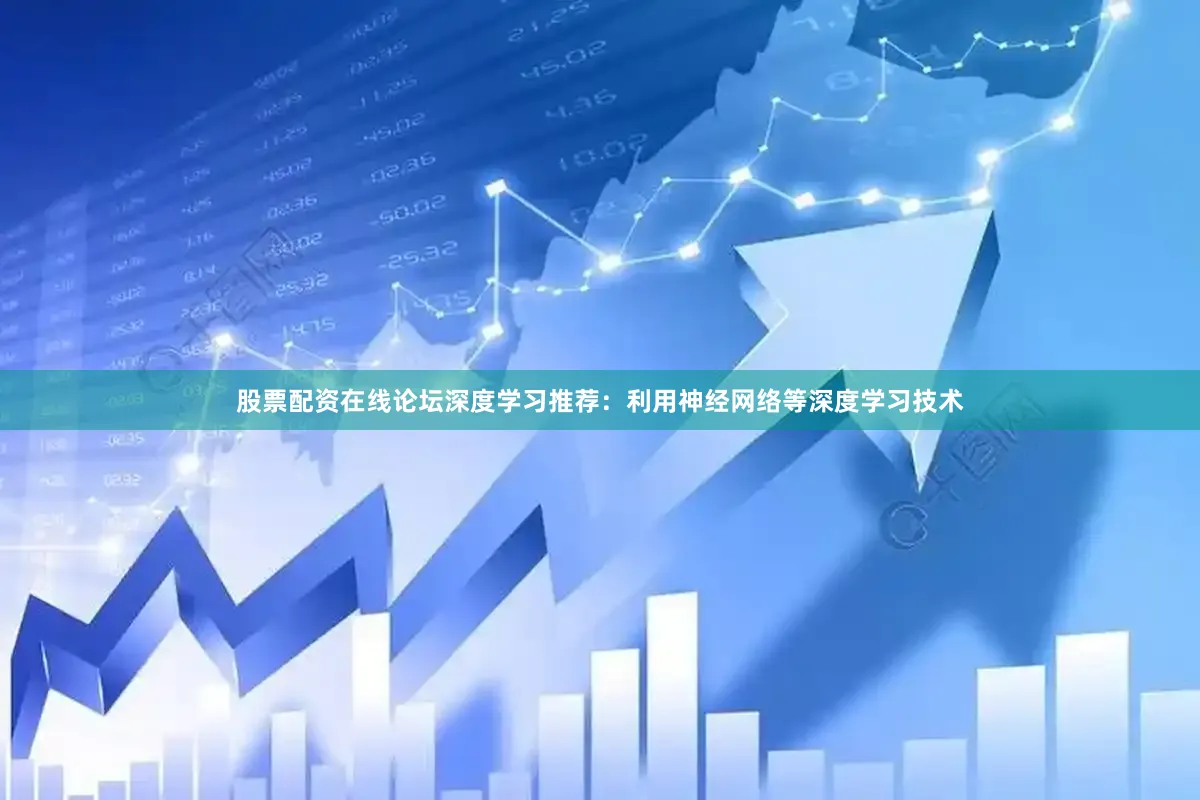 股票配资在线论坛深度学习推荐：利用神经网络等深度学习技术