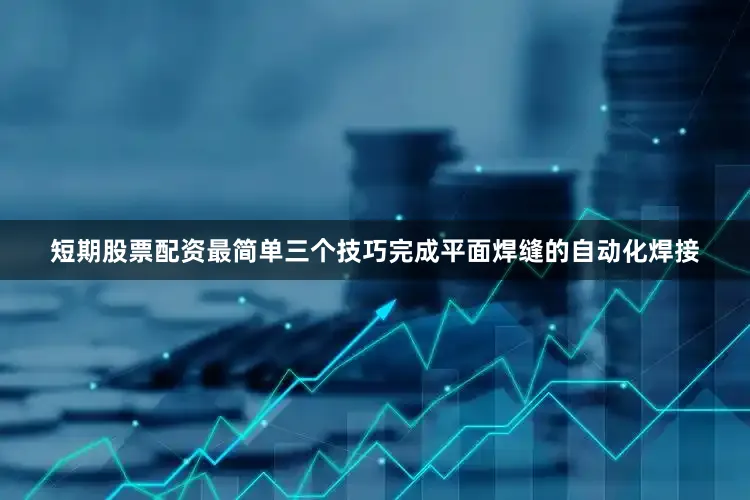 短期股票配资最简单三个技巧完成平面焊缝的自动化焊接