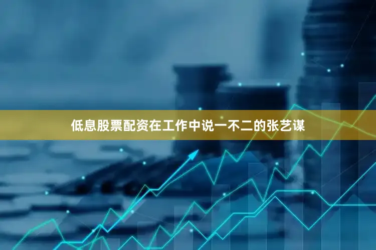 低息股票配资在工作中说一不二的张艺谋