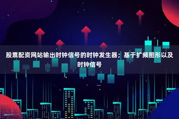股票配资网站输出时钟信号的时钟发生器；基于扩频图形以及时钟信号