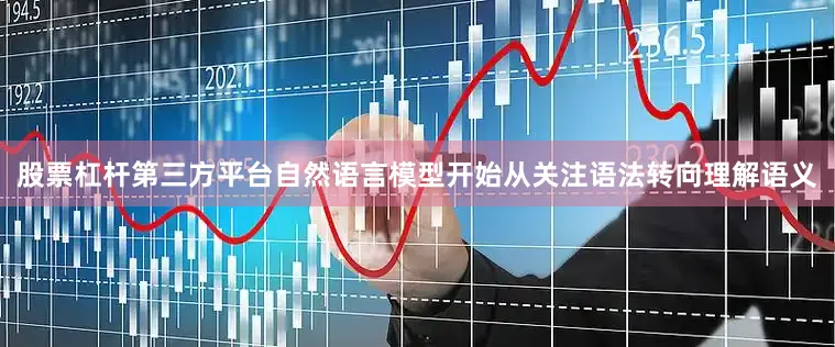 股票杠杆第三方平台自然语言模型开始从关注语法转向理解语义