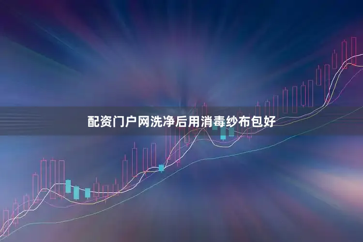 配资门户网洗净后用消毒纱布包好