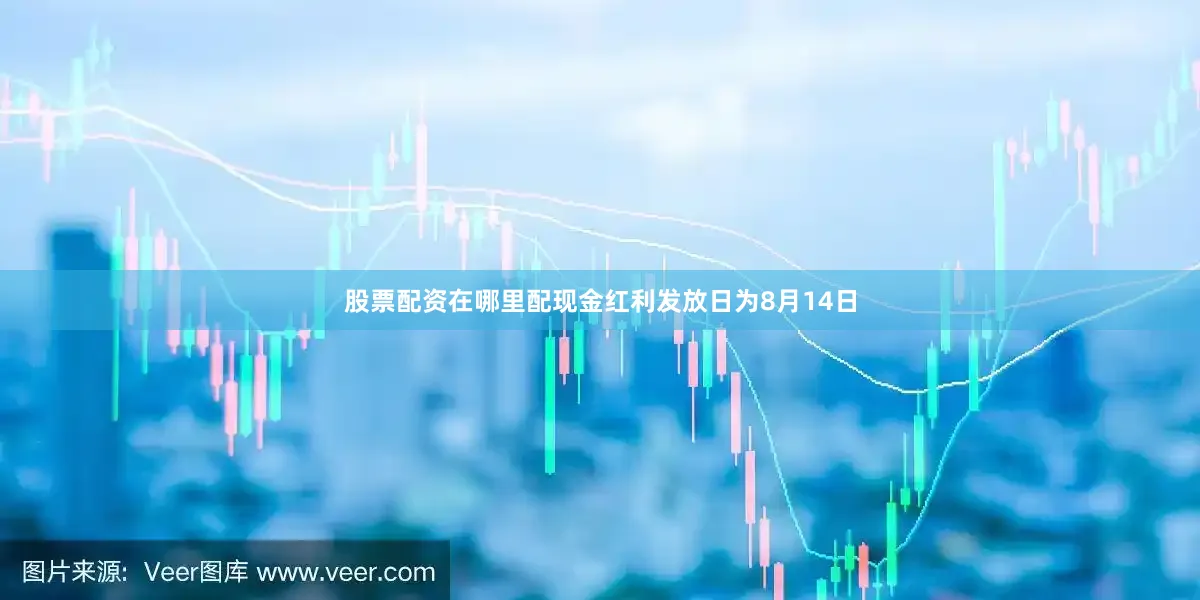 股票配资在哪里配现金红利发放日为8月14日