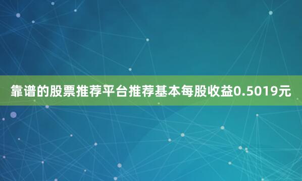靠谱的股票推荐平台推荐基本每股收益0.5019元